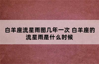 白羊座流星雨图几年一次 白羊座的流星雨是什么时候